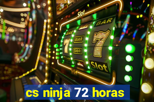 cs ninja 72 horas